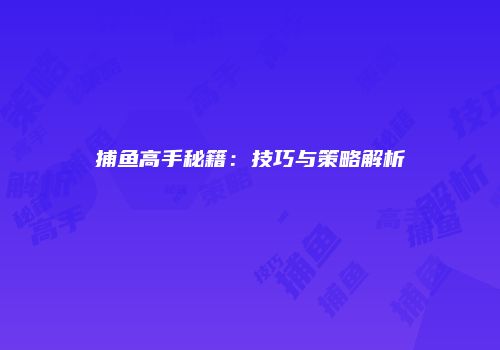 捕鱼高手秘籍：技巧与策略解析
