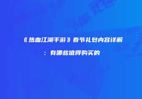《热血江湖手游》春节礼包内容详解：有哪些值得购买的