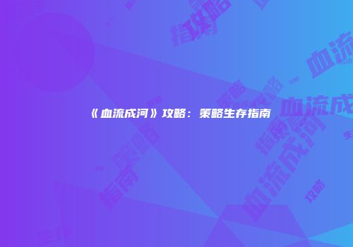 《血流成河》攻略：策略生存指南