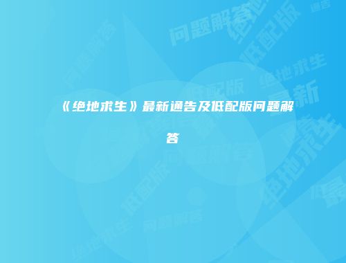 《绝地求生》最新通告及低配版问题解答