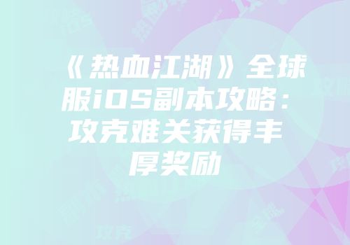 《热血江湖》全球服iOS副本攻略：攻克难关获得丰厚奖励