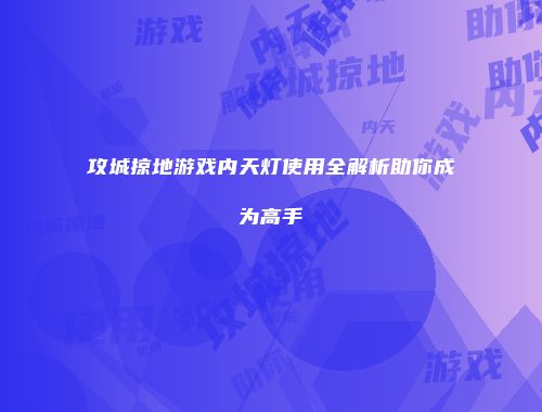攻城掠地游戏内天灯使用全解析助你成为高手