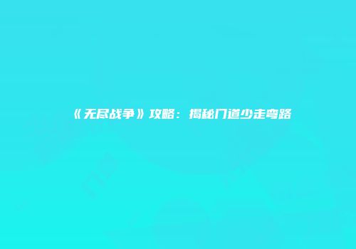 《无尽战争》攻略：揭秘门道少走弯路