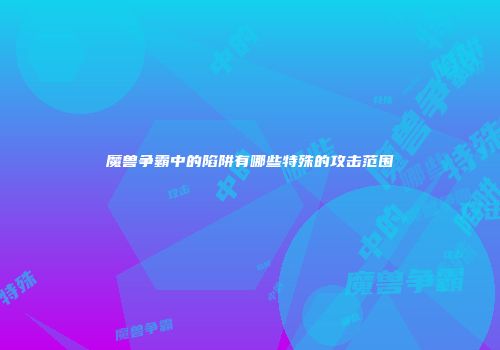 魔兽争霸中的陷阱有哪些特殊的攻击范围
