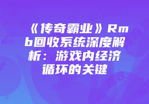 《传奇霸业》Rmb回收系统深度解析：游戏内经济循环的关键