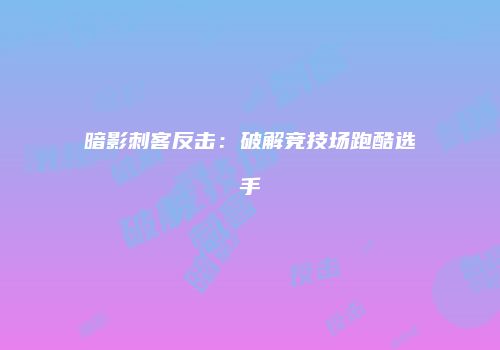 暗影刺客反击：破解竞技场跑酷选手