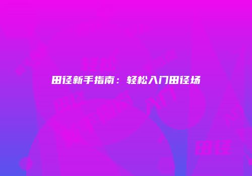 田径新手指南：轻松入门田径场