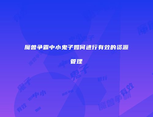 魔兽争霸中小鬼子如何进行有效的资源管理