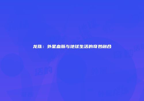 龙珠：外星血脉与地球生活的奇妙融合