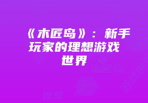 《木匠岛》：新手玩家的理想游戏世界