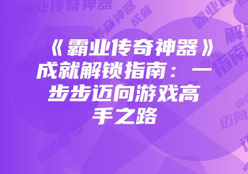 《霸业传奇神器》成就解锁指南：一步步迈向游戏高手之路