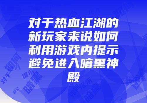 对于热血江湖的新玩家来说如何利用游戏内提示避免进入暗黑神殿