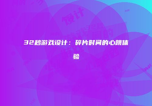 32秒游戏设计：碎片时间的心跳体验