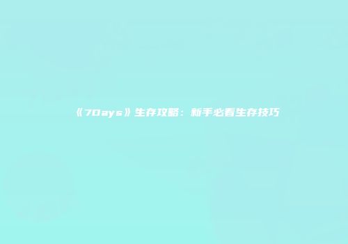 《7Days》生存攻略：新手必看生存技巧