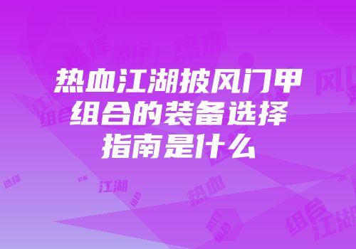 热血江湖披风门甲组合的装备选择指南是什么