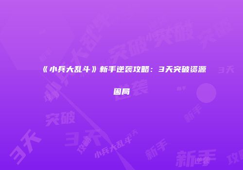 《小兵大乱斗》新手逆袭攻略：3天突破资源困局