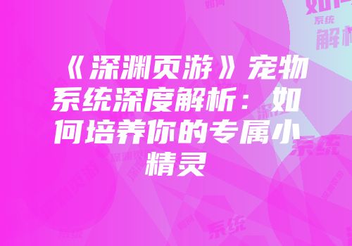 《深渊页游》宠物系统深度解析：如何培养你的专属小精灵