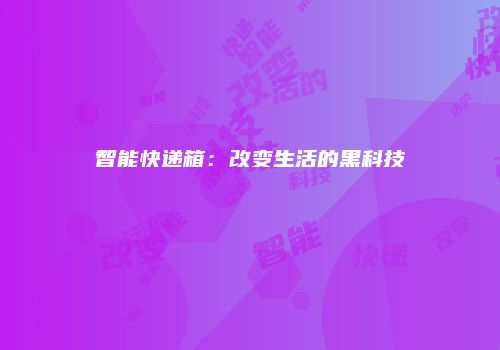 智能快递箱：改变生活的黑科技