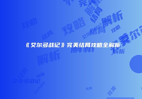 《艾尔多战记》完美结局攻略全解析