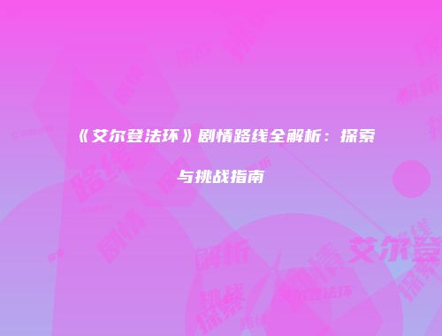 《艾尔登法环》剧情路线全解析：探索与挑战指南