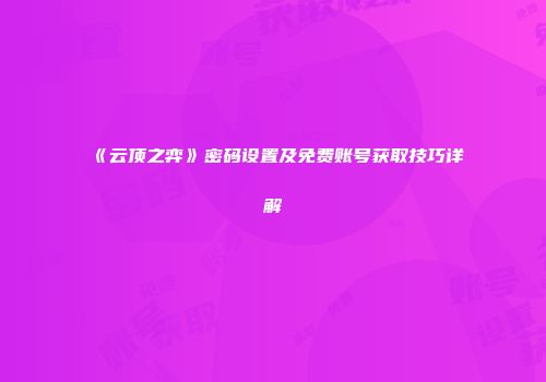 《云顶之弈》密码设置及免费账号获取技巧详解