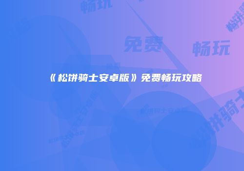 《松饼骑士安卓版》免费畅玩攻略