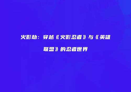 火影劫：穿越《火影忍者》与《英雄联盟》的忍者世界