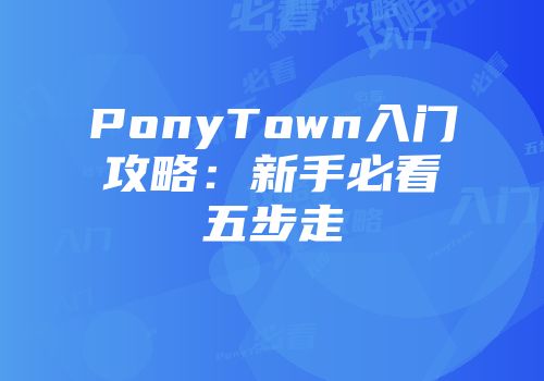 PonyTown入门攻略：新手必看五步走