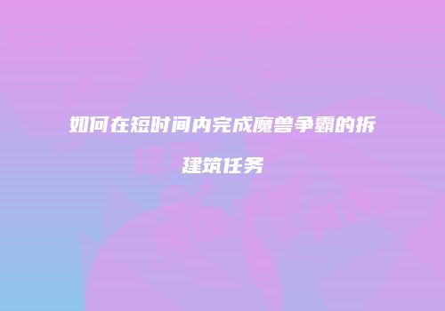 如何在短时间内完成魔兽争霸的拆建筑任务