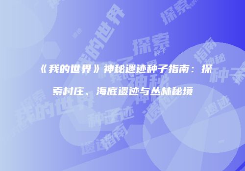 《我的世界》神秘遗迹种子指南：探索村庄、海底遗迹与丛林秘境