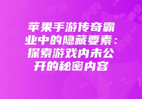 苹果手游传奇霸业中的隐藏要素：探索游戏内未公开的秘密内容