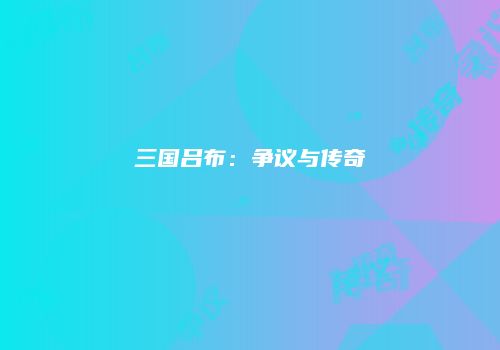 三国吕布：争议与传奇