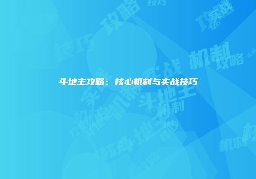 斗地主攻略：核心机制与实战技巧