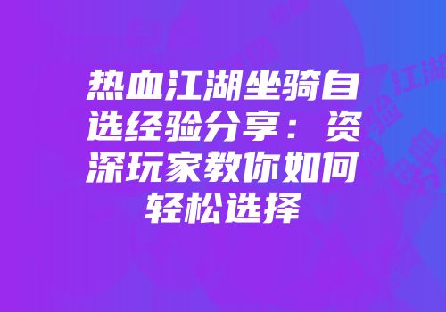 热血江湖坐骑自选经验分享：资深玩家教你如何轻松选择