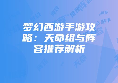 梦幻西游手游攻略：天命组与阵容推荐解析