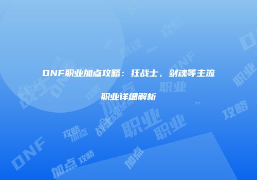 DNF职业加点攻略：狂战士、剑魂等主流职业详细解析