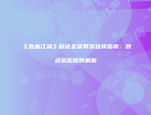 《热血江湖》粉色圣诞男装选择指南：颜色搭配原则解析