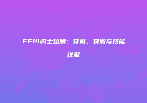 FF14骑士翅膀：穿戴、获取与技能详解