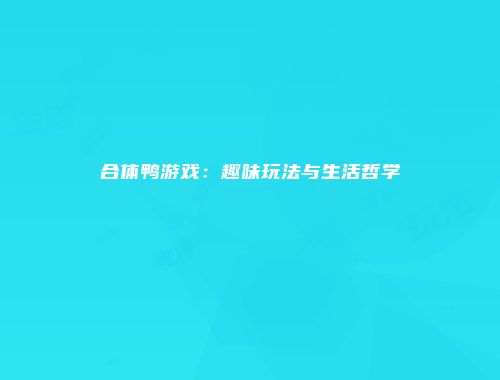 合体鸭游戏：趣味玩法与生活哲学