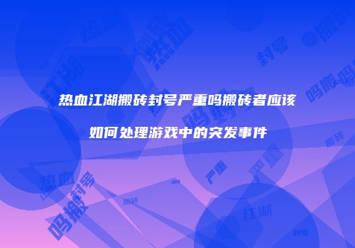 热血江湖搬砖封号严重吗搬砖者应该如何处理游戏中的突发事件