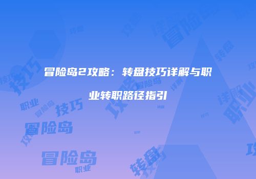 冒险岛2攻略：转盘技巧详解与职业转职路径指引