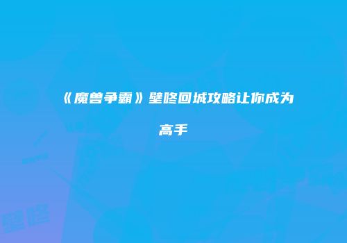 《魔兽争霸》壁咚回城攻略让你成为高手