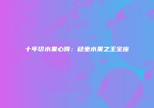 十年切水果心得：稳坐水果之王宝座