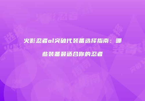 火影忍者ol突破代装备选择指南：哪些装备最适合你的忍者