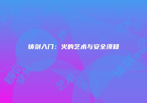 铸剑入门：火的艺术与安全须知