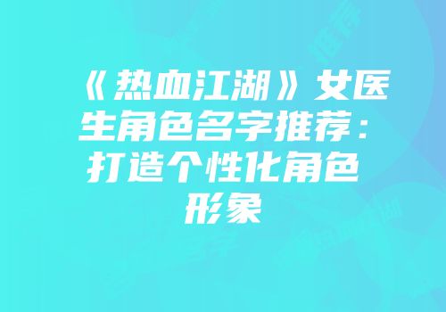 《热血江湖》女医生角色名字推荐：打造个性化角色形象