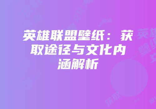 英雄联盟壁纸：获取途径与文化内涵解析