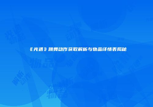 《光遇》跳舞动作获取解析与物品详情表揭秘