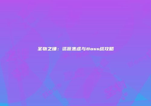 圣物之锤：资源焦虑与Boss战攻略