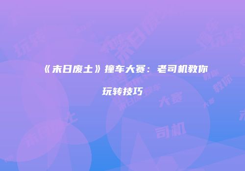 《末日废土》撞车大赛：老司机教你玩转技巧